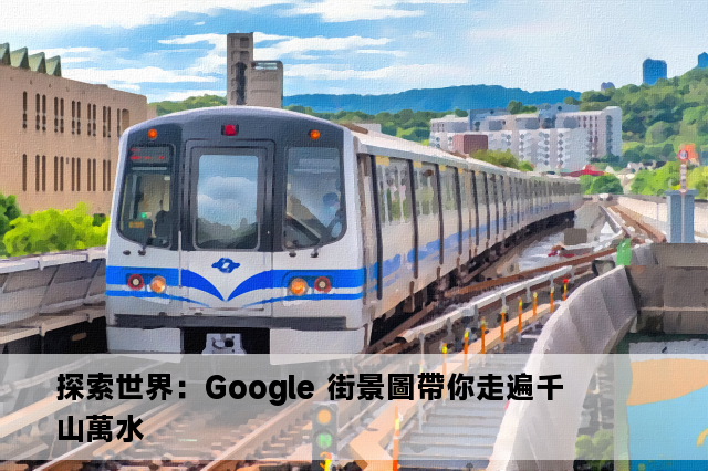 探索世界：Google 街景圖帶你走遍千山萬水