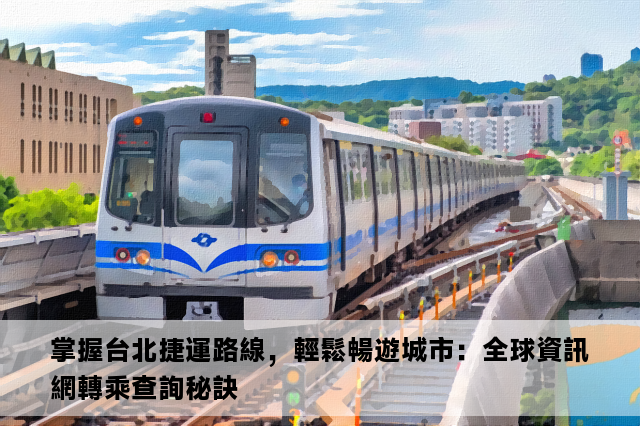 掌握台北捷運路線，輕鬆暢遊城市：全球資訊網轉乘查詢秘訣