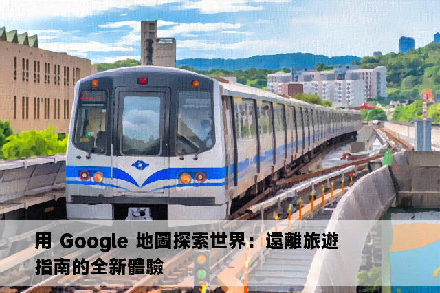 用 Google 地圖探索世界：遠離旅遊指南的全新體驗