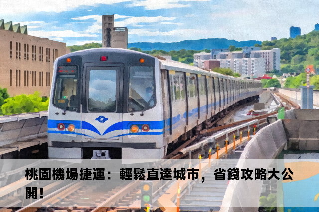 桃園機場捷運：輕鬆直達城市，省錢攻略大公開！