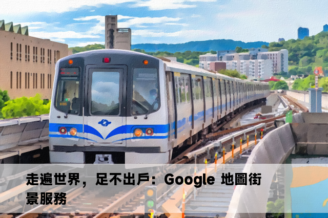 走遍世界，足不出戶：Google 地圖街景服務