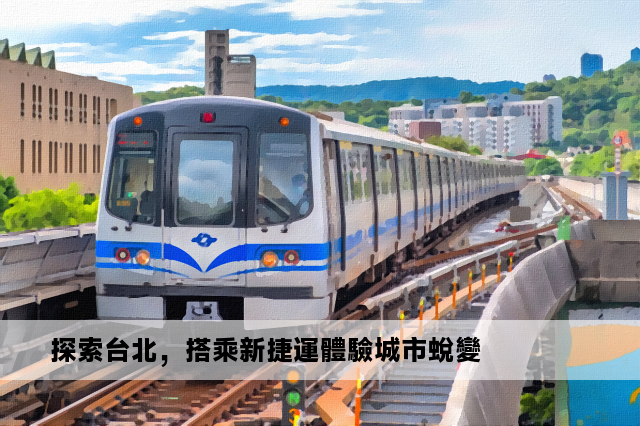 探索台北，搭乘新捷運體驗城市蛻變