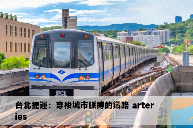 台北捷運：穿梭城市脈搏的鐵路 arteries