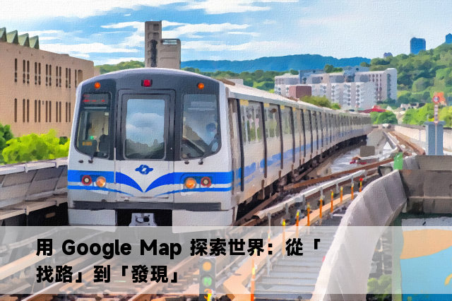 用 Google Map 探索世界：從「找路」到「發現」