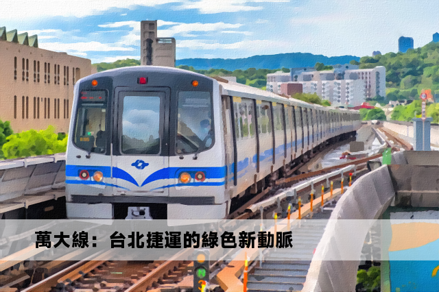 萬大線：台北捷運的綠色新動脈