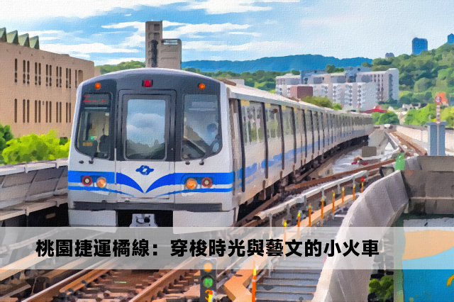 桃園捷運橘線：穿梭時光與藝文的小火車