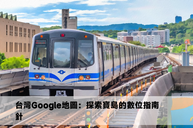 台灣Google地圖：探索寶島的數位指南針