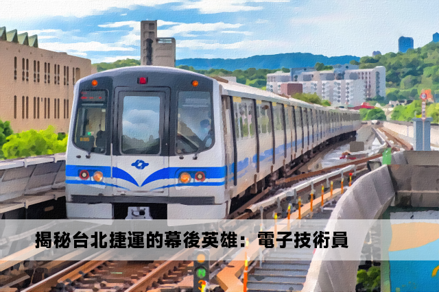 揭秘台北捷運的幕後英雄：電子技術員