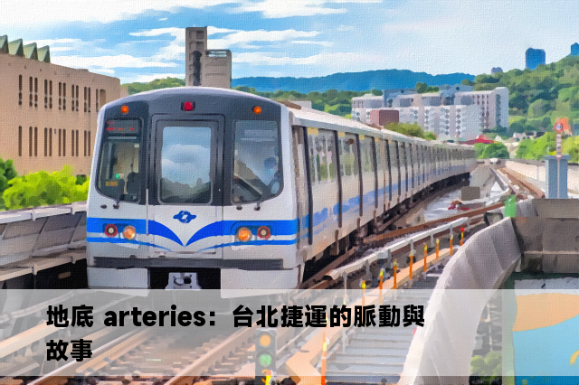 地底 arteries：台北捷運的脈動與故事