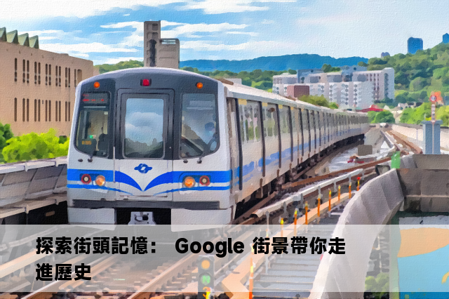 探索街頭記憶： Google 街景帶你走進歷史