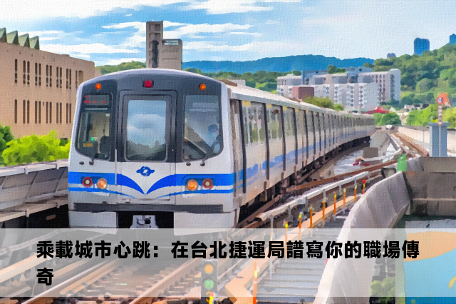 乘載城市心跳：在台北捷運局譜寫你的職場傳奇