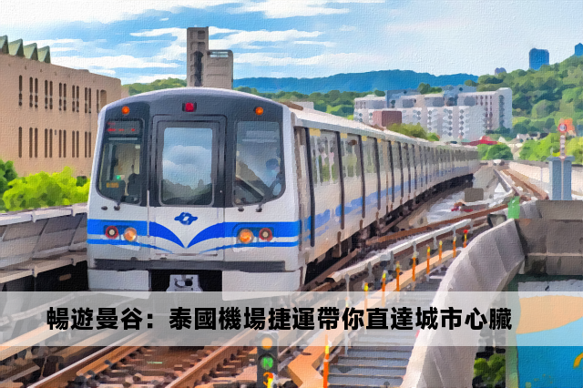 暢遊曼谷：泰國機場捷運帶你直達城市心臟