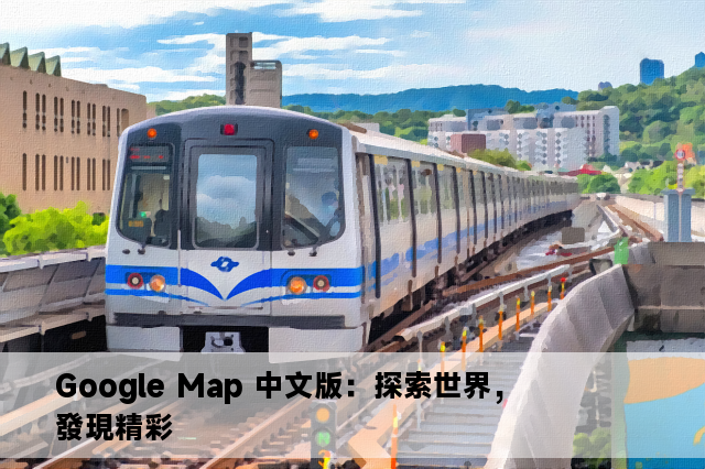 Google Map 中文版：探索世界，發現精彩