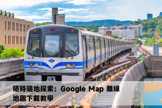 隨時隨地探索：Google Map 離線地圖下載教學