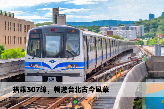 搭乘307線，暢遊台北古今風華