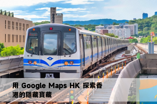 用 Google Maps HK 探索香港的隱藏寶藏