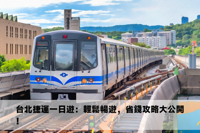 台北捷運一日遊：輕鬆暢遊，省錢攻略大公開！