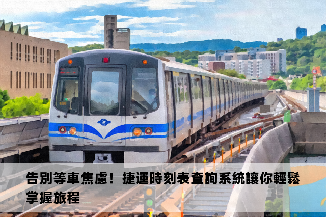 告別等車焦慮！捷運時刻表查詢系統讓你輕鬆掌握旅程