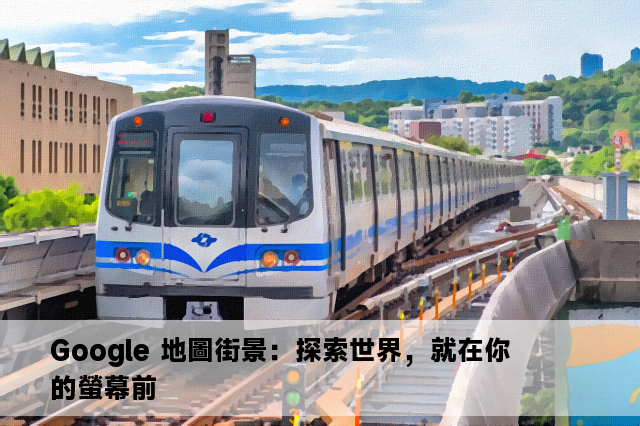 Google 地圖街景：探索世界，就在你的螢幕前