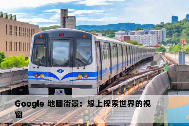 Google 地圖街景：線上探索世界的視窗