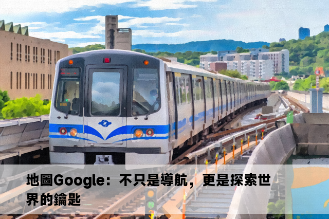 地圖Google：不只是導航，更是探索世界的鑰匙