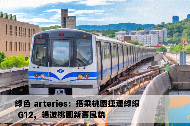 綠色 arteries：搭乘桃園捷運綠線 G12，暢遊桃園新舊風貌