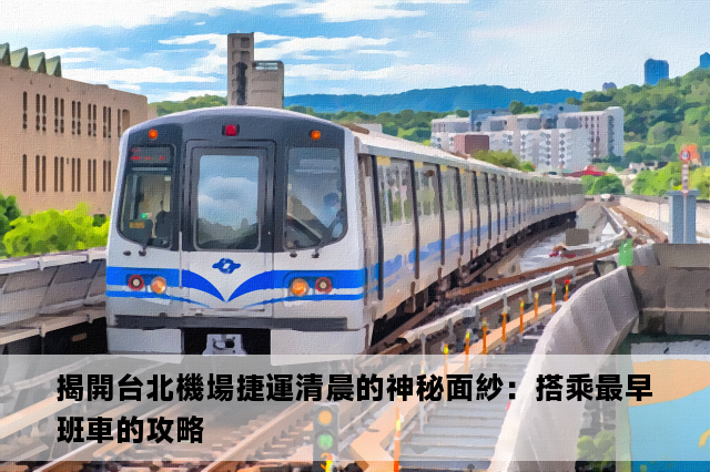 揭開台北機場捷運清晨的神秘面紗：搭乘最早班車的攻略