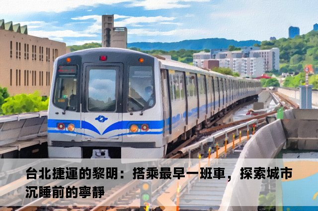 台北捷運的黎明：搭乘最早一班車，探索城市沉睡前的寧靜