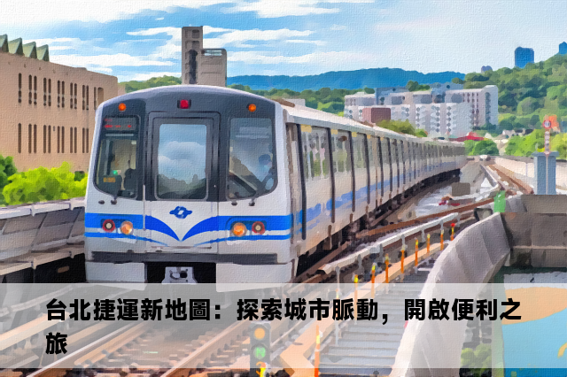 台北捷運新地圖：探索城市脈動，開啟便利之旅