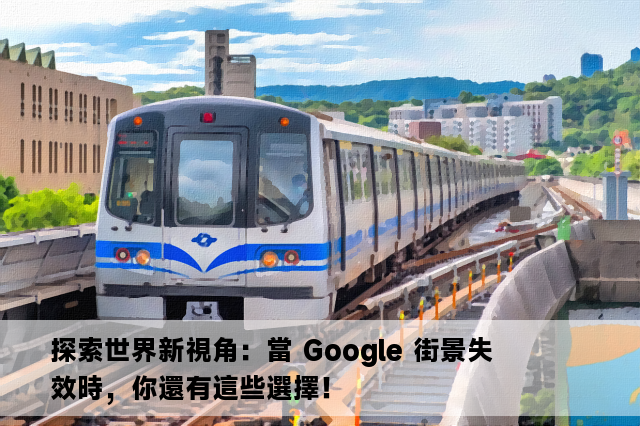 探索世界新視角：當 Google 街景失效時，你還有這些選擇！