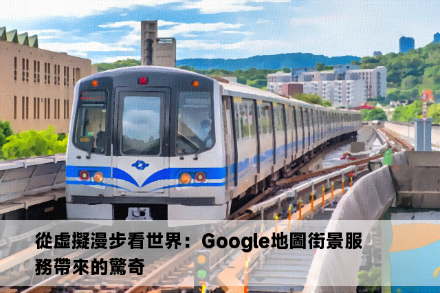 從虛擬漫步看世界：Google地圖街景服務帶來的驚奇