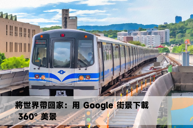 將世界帶回家：用 Google 街景下載 360° 美景