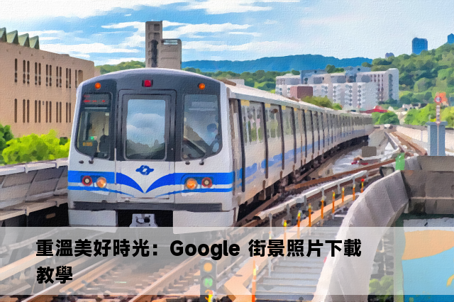 重溫美好時光：Google 街景照片下載教學