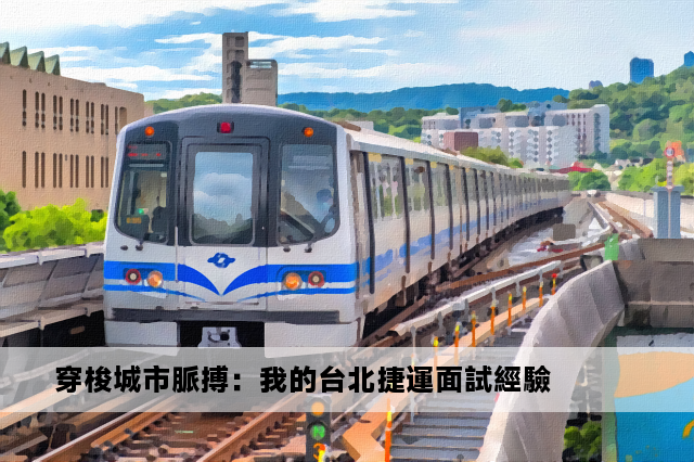 穿梭城市脈搏：我的台北捷運面試經驗