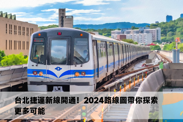 台北捷運新線開通！2024路線圖帶你探索更多可能