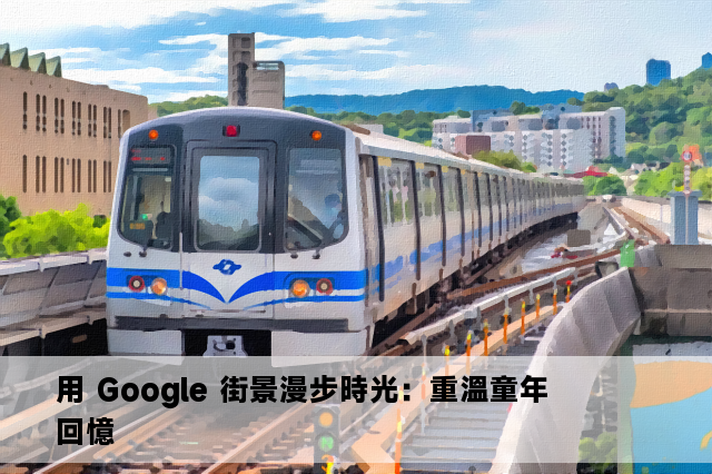 用 Google 街景漫步時光：重溫童年回憶