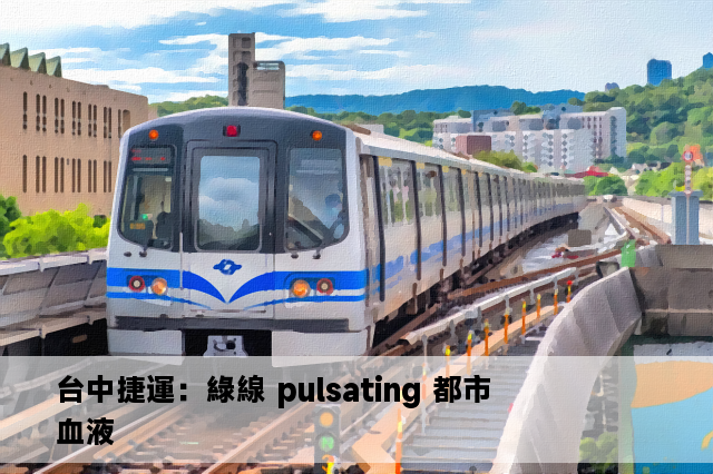 台中捷運：綠線 pulsating 都市血液