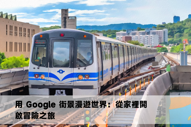 用 Google 街景漫遊世界：從家裡開啟冒險之旅