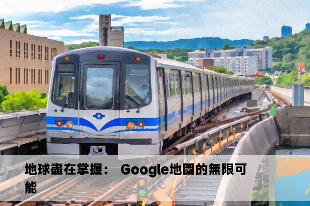 地球盡在掌握： Google地圖的無限可能