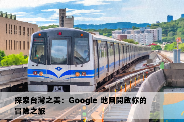 探索台灣之美：Google 地圖開啟你的冒險之旅