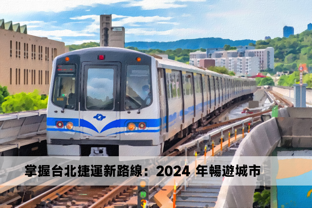 掌握台北捷運新路線：2024 年暢遊城市