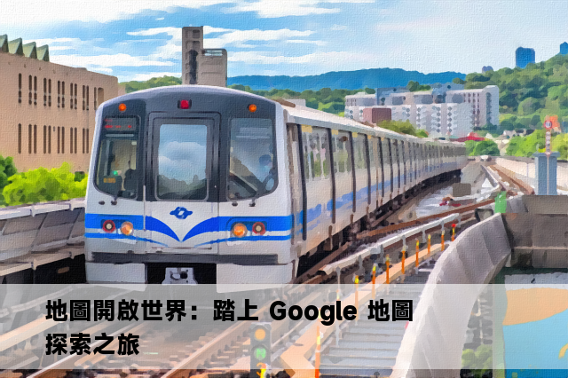 地圖開啟世界：踏上 Google 地圖 探索之旅