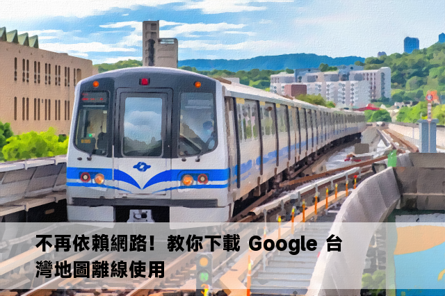 不再依賴網路！教你下載 Google 台灣地圖離線使用