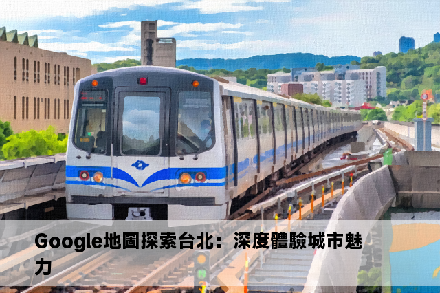 Google地圖探索台北：深度體驗城市魅力