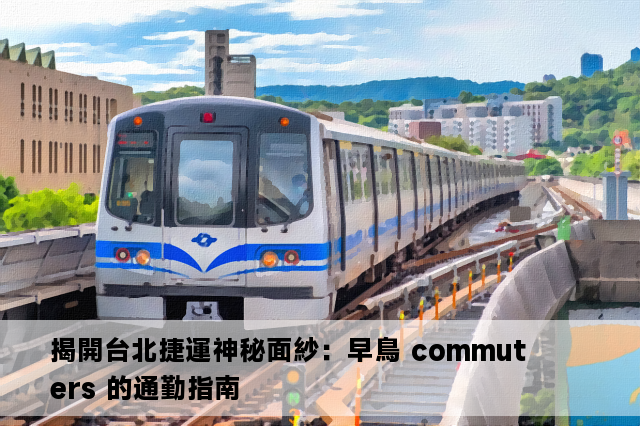 揭開台北捷運神秘面紗：早鳥 commuters 的通勤指南