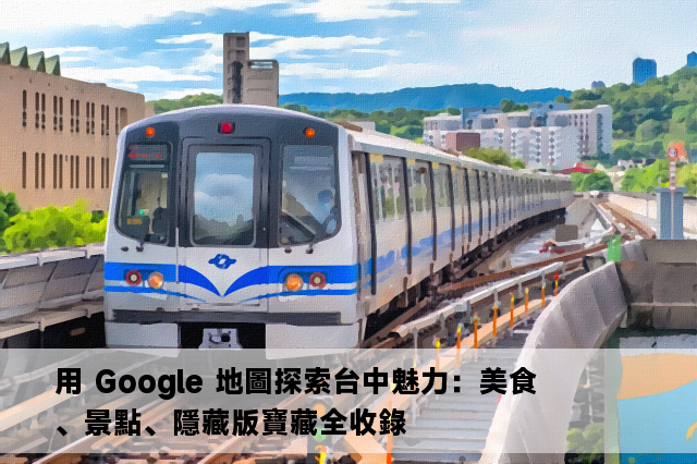 用 Google 地圖探索台中魅力：美食、景點、隱藏版寶藏全收錄