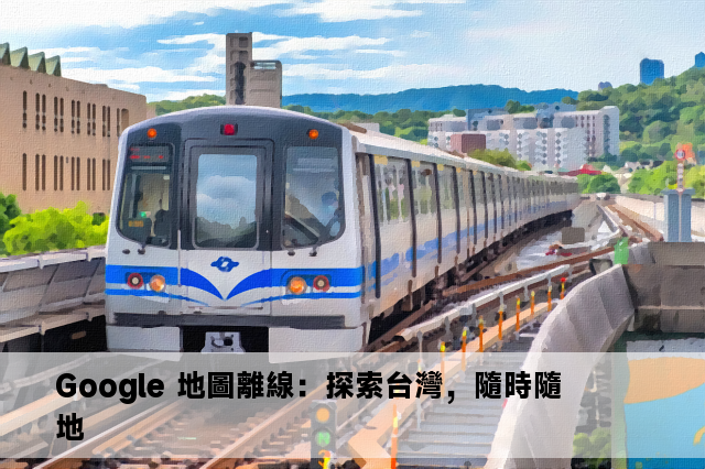 Google 地圖離線：探索台灣，隨時隨地