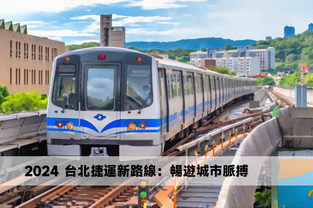 2024 台北捷運新路線：暢遊城市脈搏